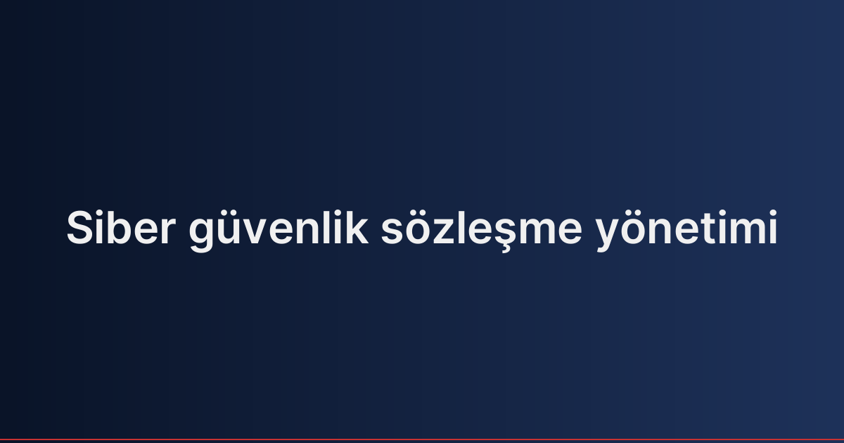 Siber güvenlik sözleşme yönetimi