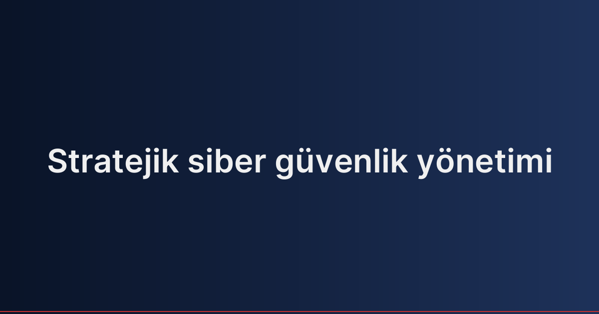 Stratejik siber güvenlik yönetimi